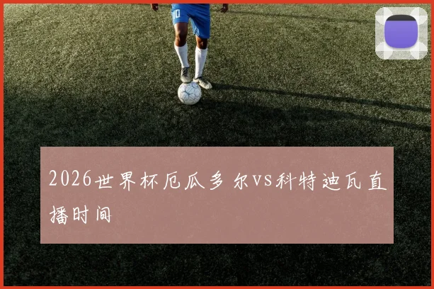 2026世界杯厄瓜多尔vs科特迪瓦直播时间