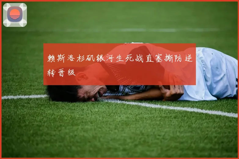 赖斯洛杉矶银河生死战直塞撕防逆转晋级