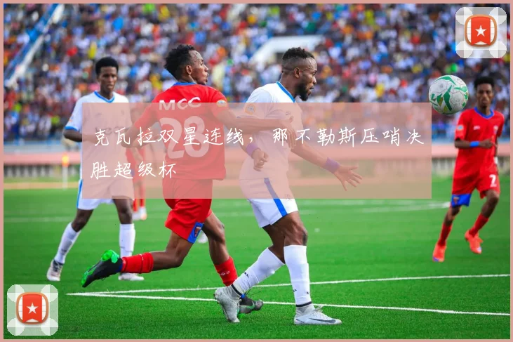 克瓦拉双星连线，那不勒斯压哨决胜超级杯