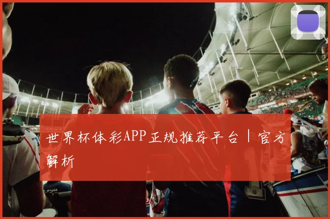 世界杯体彩APP正规推荐平台｜官方解析
