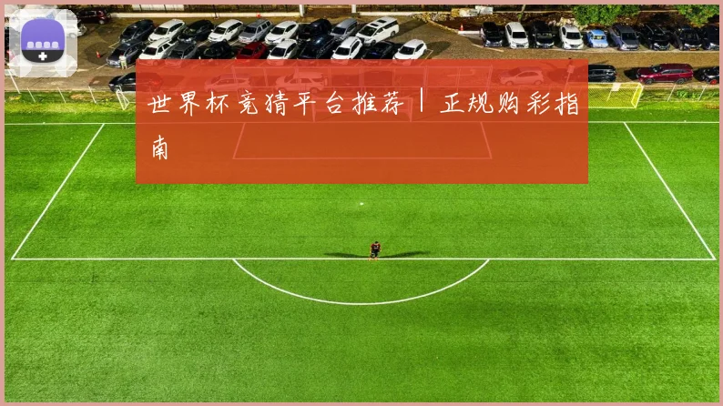 世界杯竞猜平台推荐｜正规购彩指南