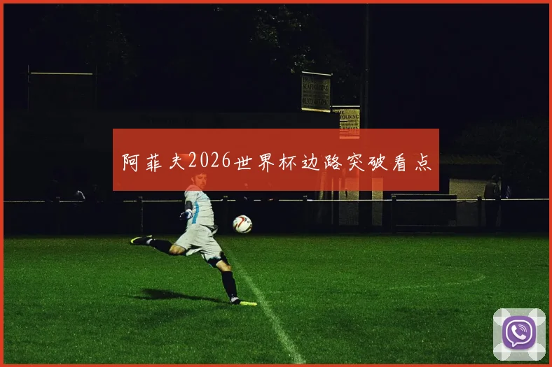 阿菲夫2026世界杯边路突破看点