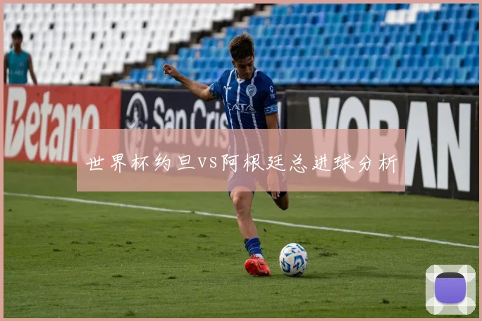 世界杯约旦vs阿根廷总进球分析