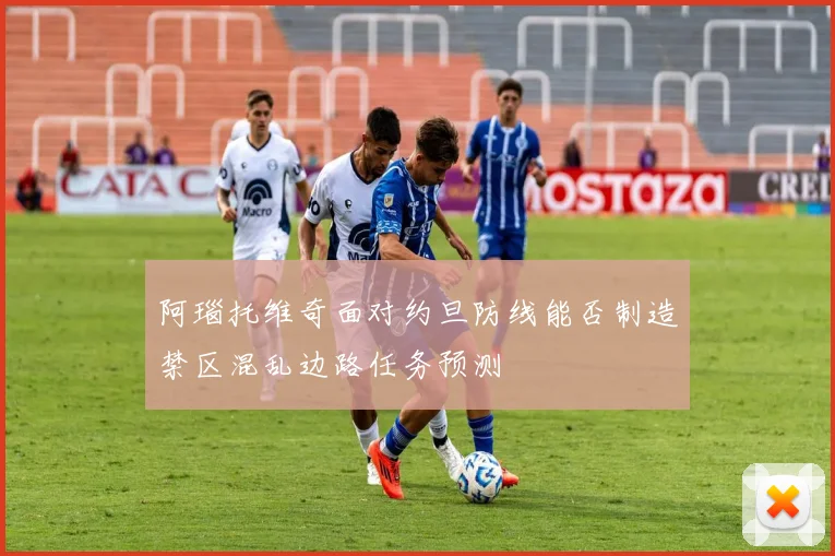 阿瑙托维奇面对约旦防线能否制造禁区混乱边路任务预测