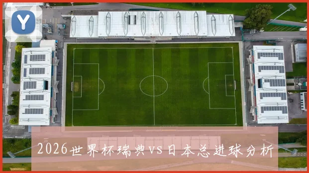 2026世界杯瑞典vs日本总进球分析