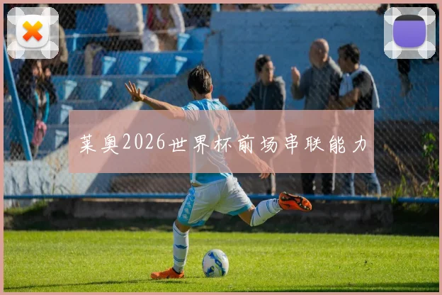 莱奥2026世界杯前场串联能力