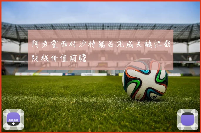阿劳霍面对沙特能否完成关键拦截防线价值前瞻