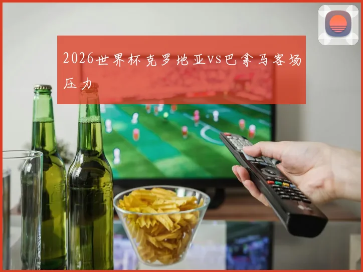 2026世界杯克罗地亚vs巴拿马客场压力