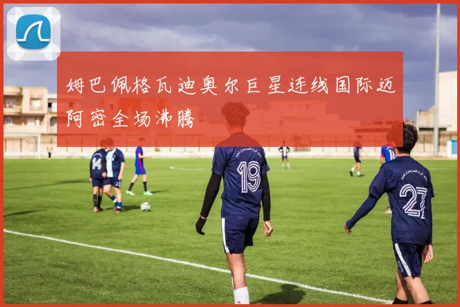 姆巴佩格瓦迪奥尔巨星连线国际迈阿密全场沸腾