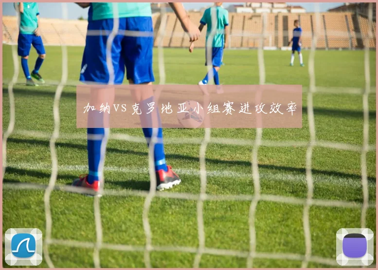 加纳vs克罗地亚小组赛进攻效率