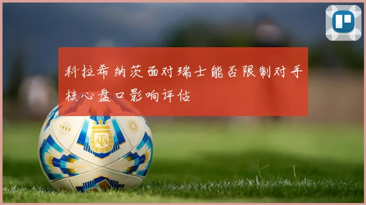 科拉希纳茨面对瑞士能否限制对手核心盘口影响评估
