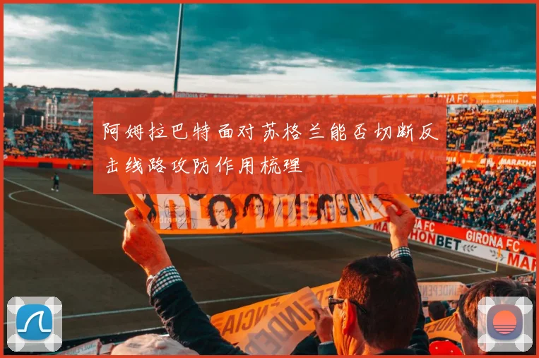 阿姆拉巴特面对苏格兰能否切断反击线路攻防作用梳理