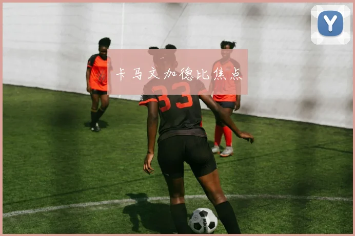 卡马文加德比焦点